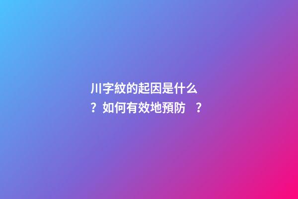 川字紋的起因是什么？如何有效地預防？